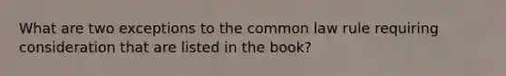 What are two exceptions to the common law rule requiring consideration that are listed in the book?