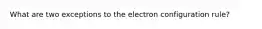 What are two exceptions to the electron configuration rule?