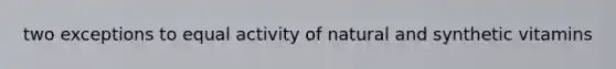 two exceptions to equal activity of natural and synthetic vitamins