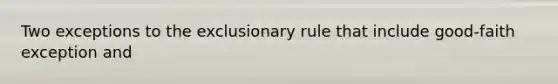 Two exceptions to the exclusionary rule that include good-faith exception and