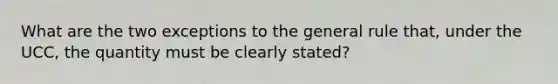 What are the two exceptions to the general rule that, under the UCC, the quantity must be clearly stated?