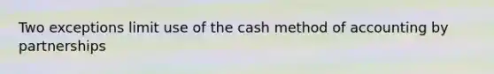 Two exceptions limit use of the cash method of accounting by partnerships