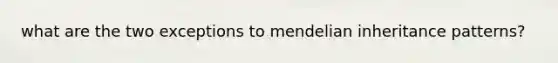 what are the two exceptions to mendelian inheritance patterns?