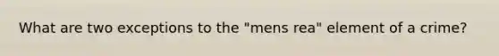 What are two exceptions to the "mens rea" element of a crime?