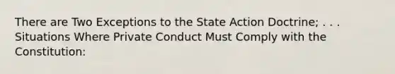 There are Two Exceptions to the State Action Doctrine; . . . Situations Where Private Conduct Must Comply with the Constitution: