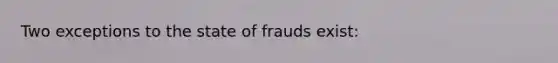 Two exceptions to the state of frauds exist: