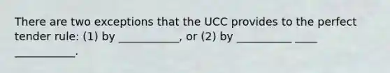 There are two exceptions that the UCC provides to the perfect tender rule: (1) by ___________, or (2) by __________ ____ ___________.