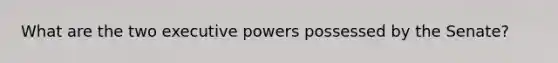 What are the two executive powers possessed by the Senate?