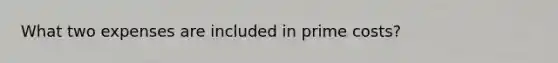 What two expenses are included in prime​ costs?