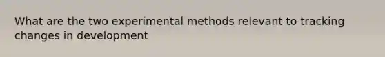 What are the two experimental methods relevant to tracking changes in development