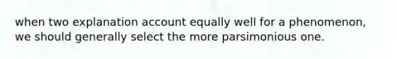 when two explanation account equally well for a phenomenon, we should generally select the more parsimonious one.