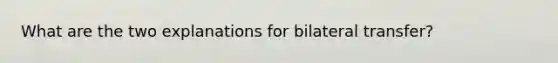 What are the two explanations for bilateral transfer?