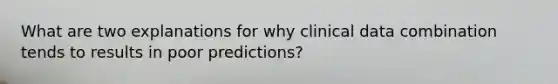 What are two explanations for why clinical data combination tends to results in poor predictions?