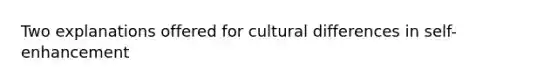 Two explanations offered for cultural differences in self- enhancement