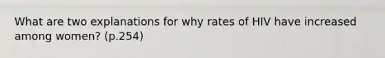 What are two explanations for why rates of HIV have increased among women? (p.254)