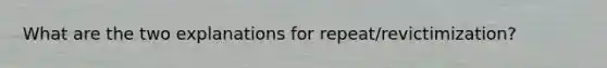 What are the two explanations for repeat/revictimization?