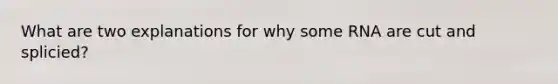 What are two explanations for why some RNA are cut and splicied?