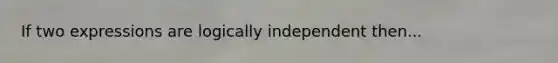 If two expressions are logically independent then...