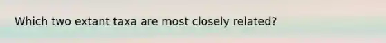 Which two extant taxa are most closely related?