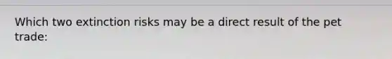 Which two extinction risks may be a direct result of the pet trade: