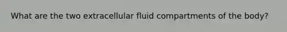 What are the two extracellular fluid compartments of the body?