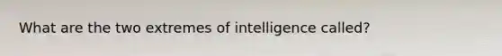 What are the two extremes of intelligence called?