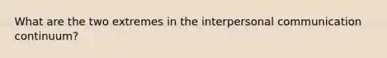 What are the two extremes in the interpersonal communication continuum?