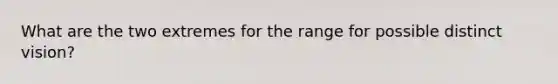 What are the two extremes for the range for possible distinct vision?