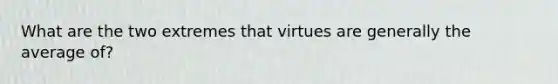 What are the two extremes that virtues are generally the average of?