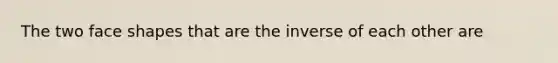 The two face shapes that are the inverse of each other are