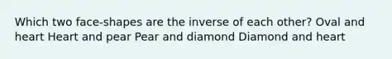 Which two face-shapes are the inverse of each other? Oval and heart Heart and pear Pear and diamond Diamond and heart