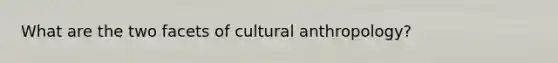 What are the two facets of cultural anthropology?