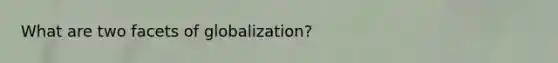 What are two facets of globalization?