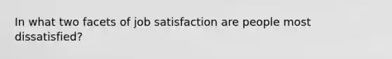 In what two facets of job satisfaction are people most dissatisfied?