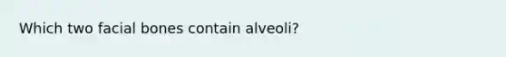 Which two facial bones contain alveoli?