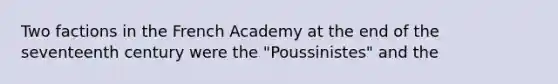 Two factions in the French Academy at the end of the seventeenth century were the "Poussinistes" and the