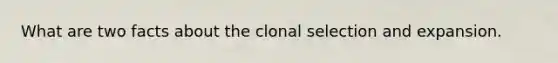 What are two facts about the clonal selection and expansion.