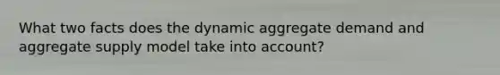 What two facts does the dynamic aggregate demand and aggregate supply model take into account?