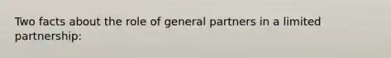 Two facts about the role of general partners in a limited partnership: