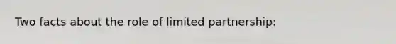 Two facts about the role of limited partnership: