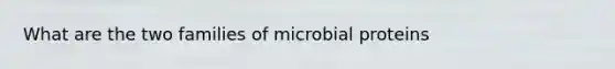 What are the two families of microbial proteins