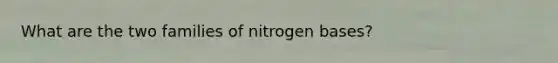 What are the two families of nitrogen bases?