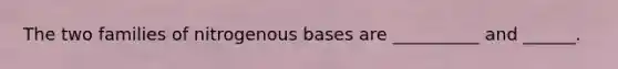 The two families of nitrogenous bases are __________ and ______.