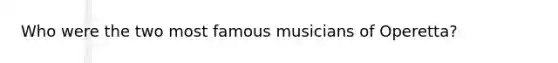 Who were the two most famous musicians of Operetta?