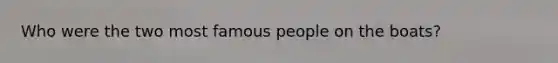 Who were the two most famous people on the boats?