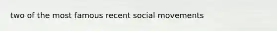 two of the most famous recent <a href='https://www.questionai.com/knowledge/kAXd22OR9c-social-movements' class='anchor-knowledge'>social movements</a>