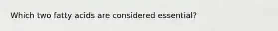 Which two fatty acids are considered essential?