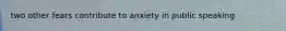 two other fears contribute to anxiety in public speaking
