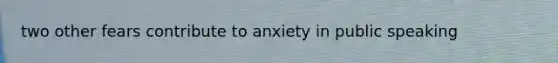 two other fears contribute to anxiety in public speaking