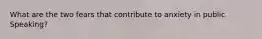 What are the two fears that contribute to anxiety in public Speaking?